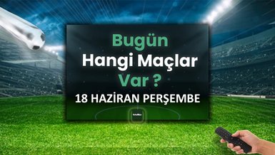 Bugünkü maçlar 18 Haziran Perşembe | Bugün kimin maçı var?